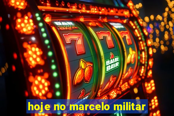 hoje no marcelo militar